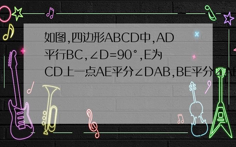 如图,四边形ABCD中,AD平行BC,∠D=90°,E为CD上一点AE平分∠DAB,BE平分∠ABC（1）求证：△AEB为直角三角形（2）E为CD中点（3）若AD=6,BC=5.求AB的长