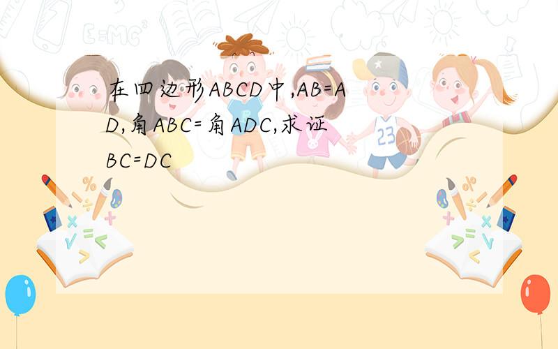 在四边形ABCD中,AB=AD,角ABC=角ADC,求证BC=DC