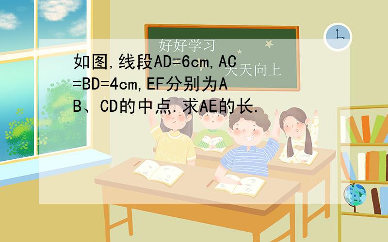 如图,线段AD=6cm,AC=BD=4cm,EF分别为AB、CD的中点.求AE的长.