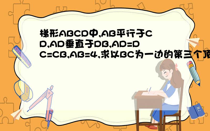 梯形ABCD中,AB平行于CD,AD垂直于DB,AD=DC=CB,AB=4,求以BC为一边的第三个顶点在梯形ABCD上的等腰三角形面积