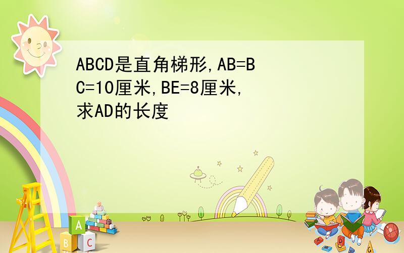 ABCD是直角梯形,AB=BC=10厘米,BE=8厘米,求AD的长度