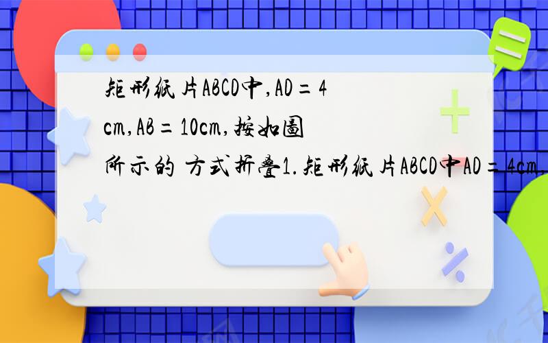 矩形纸片ABCD中,AD=4cm,AB=10cm,按如图所示的 方式折叠1.矩形纸片ABCD中AD=4cm,AB=10cm,按图的方式折叠使点B与点D重合,折痕为EF,且AD的平方+AE的平方=DE的平方,则DE=___________cm.