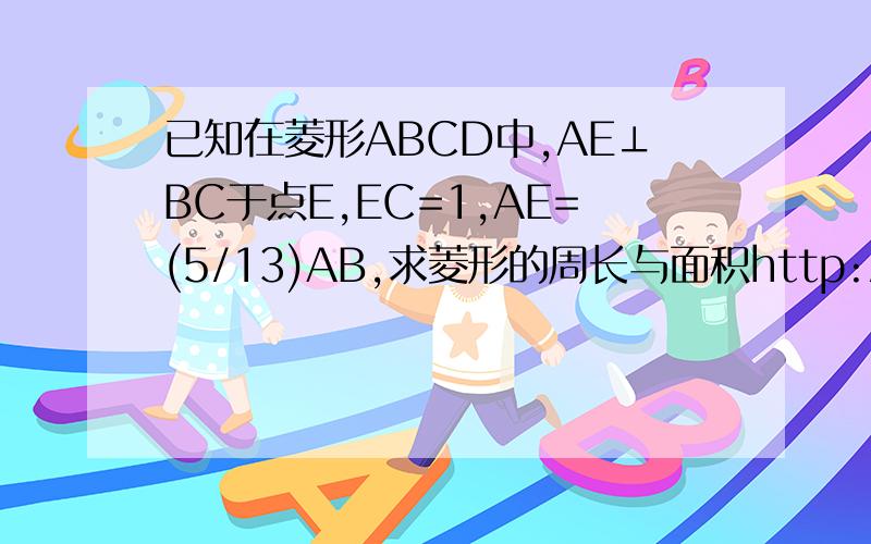 已知在菱形ABCD中,AE⊥BC于点E,EC=1,AE=(5/13)AB,求菱形的周长与面积http://hi.baidu.com/%CA%B1%C9%D0%C0%D6%D4%B0/album/item/2a2f8fb1e8e5595508230283.html画得不是很好,