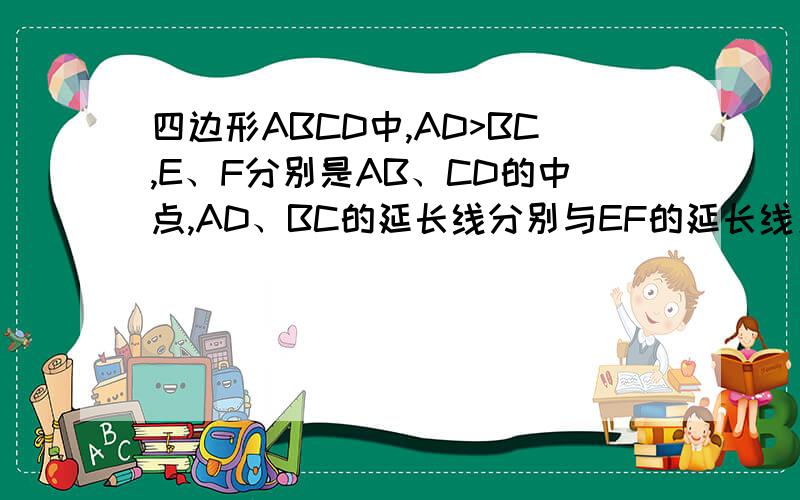 四边形ABCD中,AD>BC,E、F分别是AB、CD的中点,AD、BC的延长线分别与EF的延长线交于H、G,则（）A、∠AHE>∠BGE B、∠AHE=∠BGE C、∠AHE
