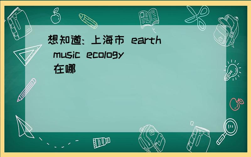 想知道: 上海市 earth music ecology 在哪
