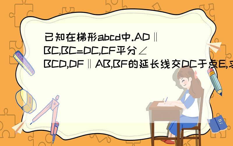 已知在梯形abcd中.AD‖BC,BC=DC,CF平分∠BCD,DF‖AB,BF的延长线交DC于点E,求证（1）△BFC全等与△DFC.（2）AD=DE.如图