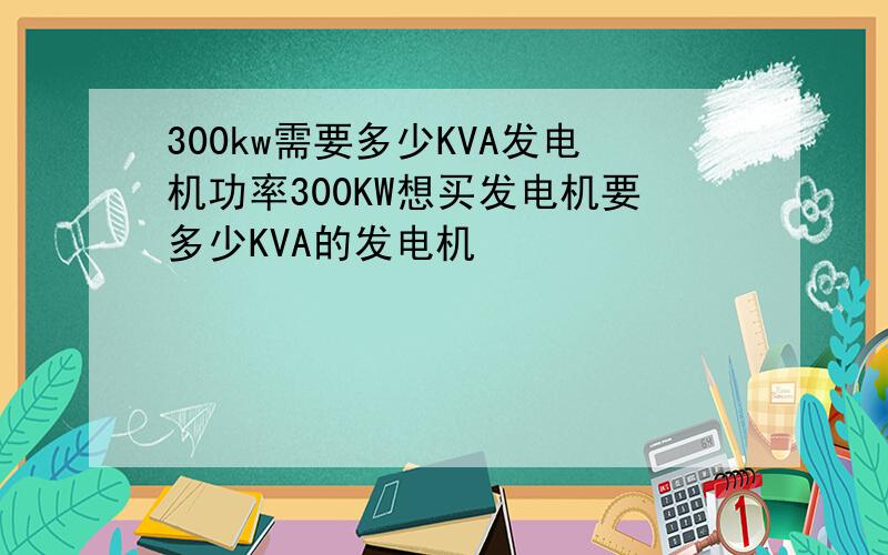 300kw需要多少KVA发电机功率300KW想买发电机要多少KVA的发电机