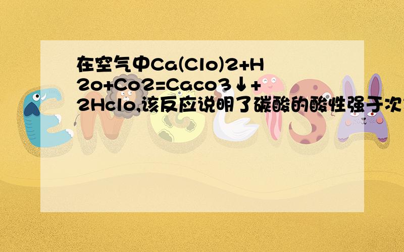 在空气中Ca(Clo)2+H2o+Co2=Caco3↓+2Hclo,该反应说明了碳酸的酸性强于次氯酸.