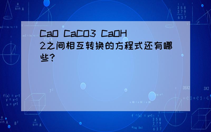 CaO CaCO3 CaOH2之间相互转换的方程式还有哪些?