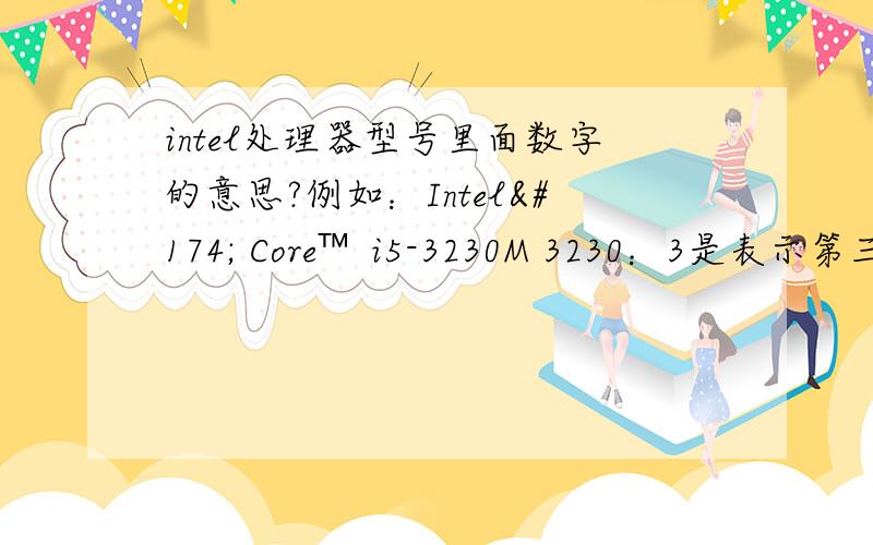 intel处理器型号里面数字的意思?例如：Intel® Core™ i5-3230M 3230：3是表示第三代吧?2 3 0又表示啥呢?