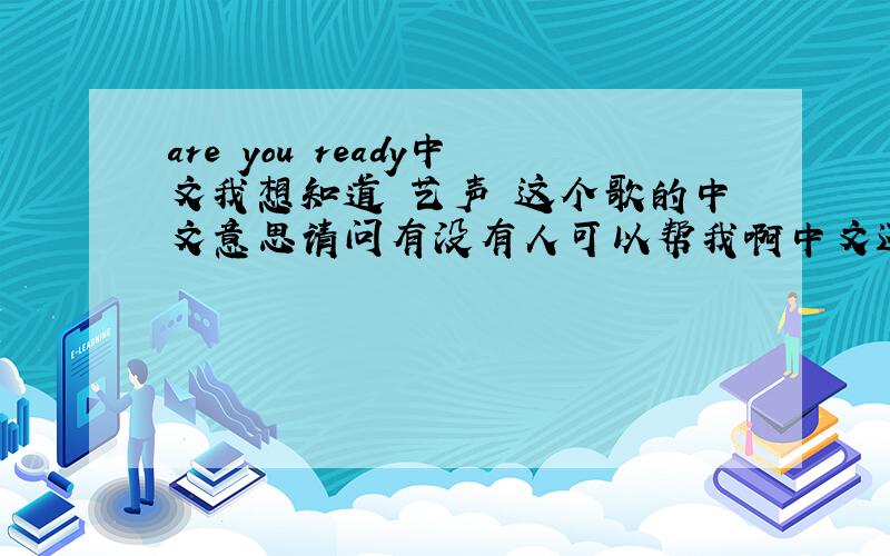 are you ready中文我想知道 艺声 这个歌的中文意思请问有没有人可以帮我啊中文还有罗马音真的很想学这个歌拜托你们了