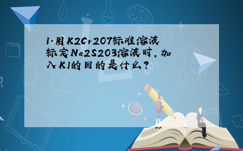 1.用K2Cr2O7标准溶液标定Na2S2O3溶液时,加入KI的目的是什么?