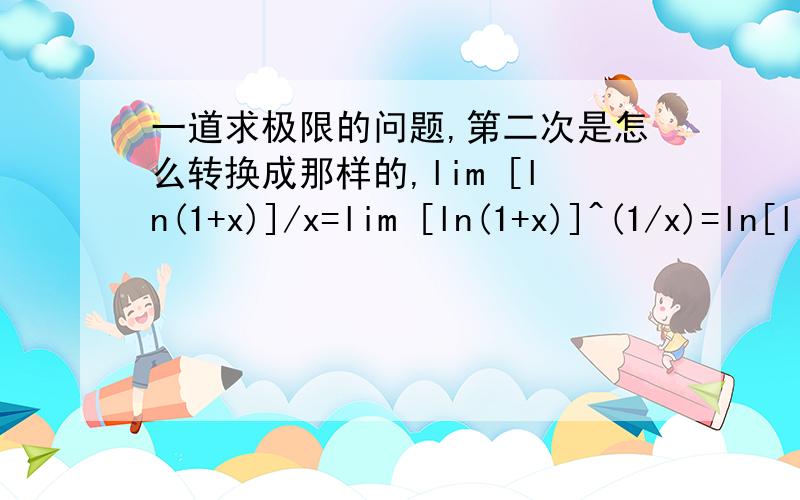 一道求极限的问题,第二次是怎么转换成那样的,lim [ln(1+x)]/x=lim [ln(1+x)]^(1/x)=ln[lim (1+x)^(1/x)]=lne=1x—0 x—0 x—0