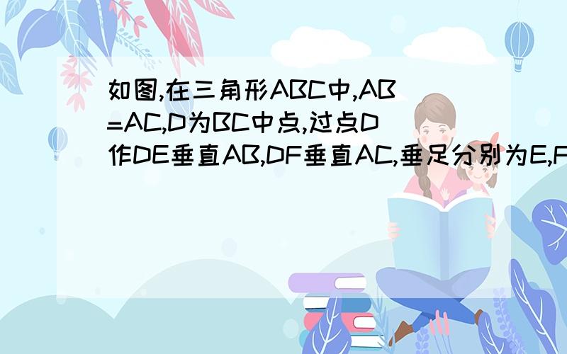 如图,在三角形ABC中,AB=AC,D为BC中点,过点D作DE垂直AB,DF垂直AC,垂足分别为E,F求证三角形BED全等三角形CFD