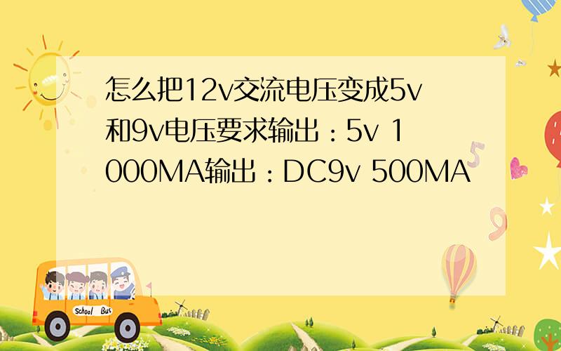 怎么把12v交流电压变成5v和9v电压要求输出：5v 1000MA输出：DC9v 500MA