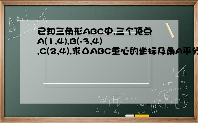 已知三角形ABC中,三个顶点A(1,4),B(-3,4),C(2,4),求ΔABC重心的坐标及角A平分线AD的长.B为（-3,1）