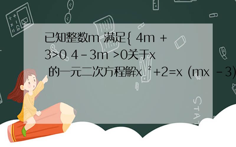 已知整数m 满足{ 4m +3>0 4-3m >0关于x 的一元二次方程解x ²+2=x (mx -3)的解为（ ）A x ₁=-1,x ₂=2B x ₁=1,x₂=2 C x ₁=1,x ₂=-2 D x ₁=-1,x ₂=-2