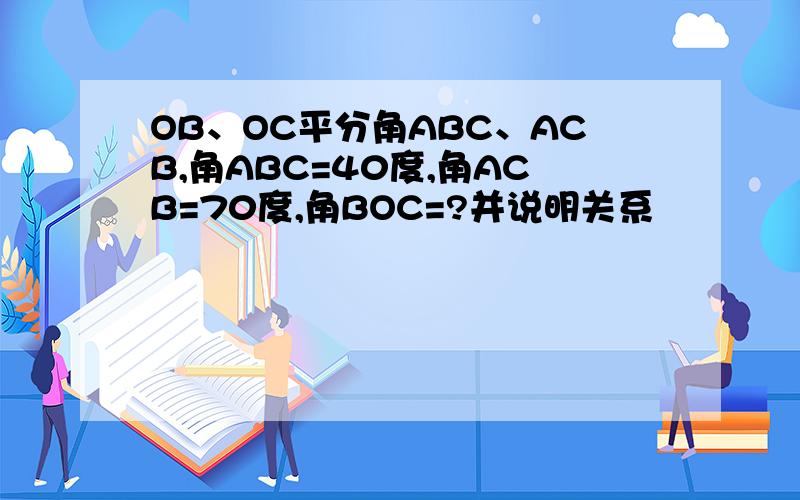 OB、OC平分角ABC、ACB,角ABC=40度,角ACB=70度,角BOC=?并说明关系