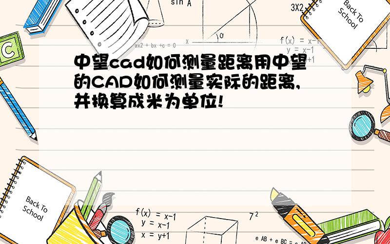 中望cad如何测量距离用中望的CAD如何测量实际的距离,并换算成米为单位!