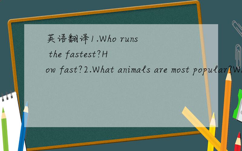 英语翻译1.Who runs the fastest?How fast?2.What animals are most popular?Why?3.Which computer game is the most exciting one?4.Who is the most interesting student in your class?