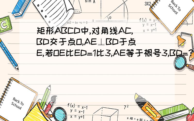 矩形ABCD中,对角线AC,BD交于点O,AE⊥BD于点E,若OE比ED=1比3,AE等于根号3,BD=?