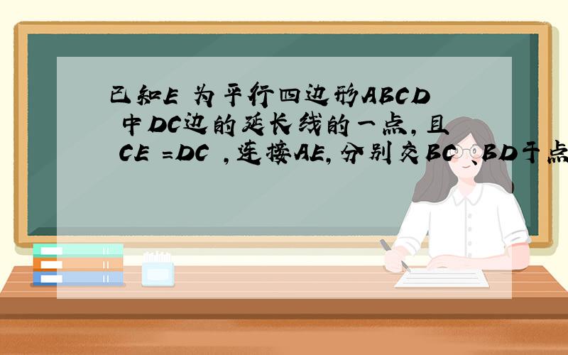已知E 为平行四边形ABCD 中DC边的延长线的一点,且 CE ＝DC ,连接AE,分别交BC 、BD于点 F、 G,连接...已知E 为平行四边形ABCD 中DC边的延长线的一点,且 CE ＝DC ,连接AE,分别交BC 、BD于点 F、 G,连接 AC