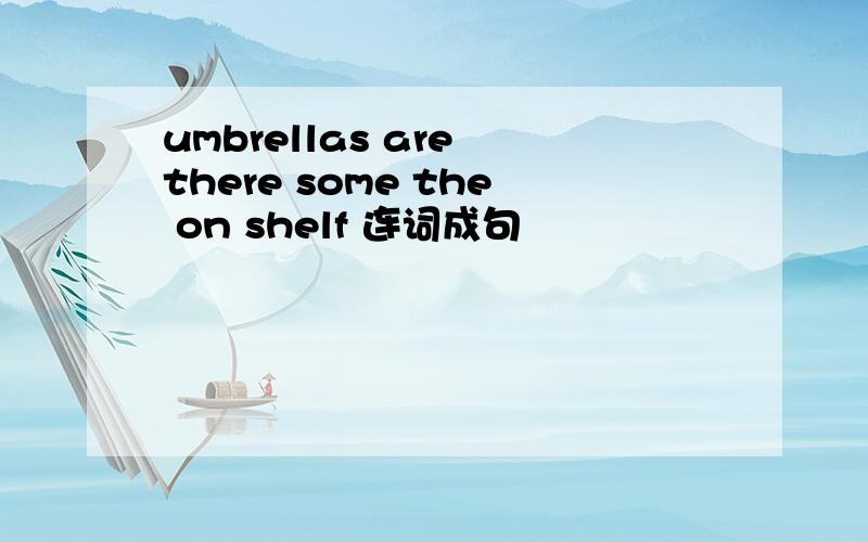 umbrellas are there some the on shelf 连词成句