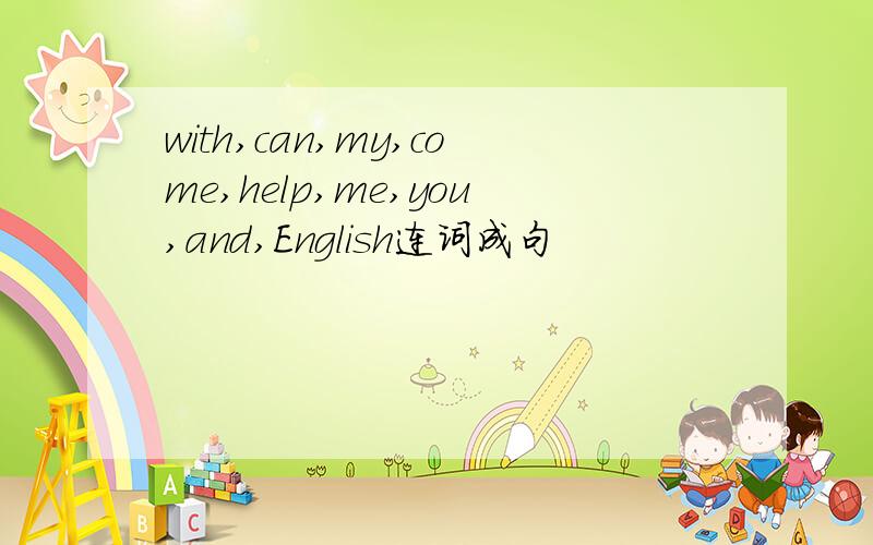 with,can,my,come,help,me,you,and,English连词成句