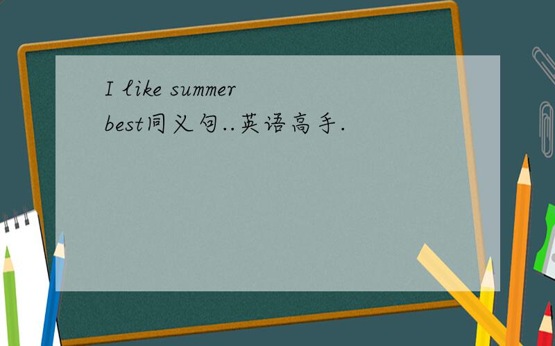I like summer best同义句..英语高手.