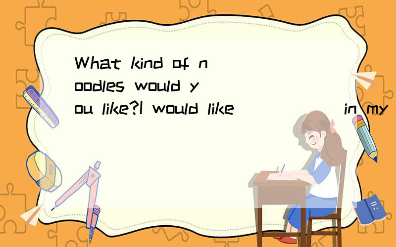 What kind of noodles would you like?I would like______in my noodlesA.potatoes B.potato