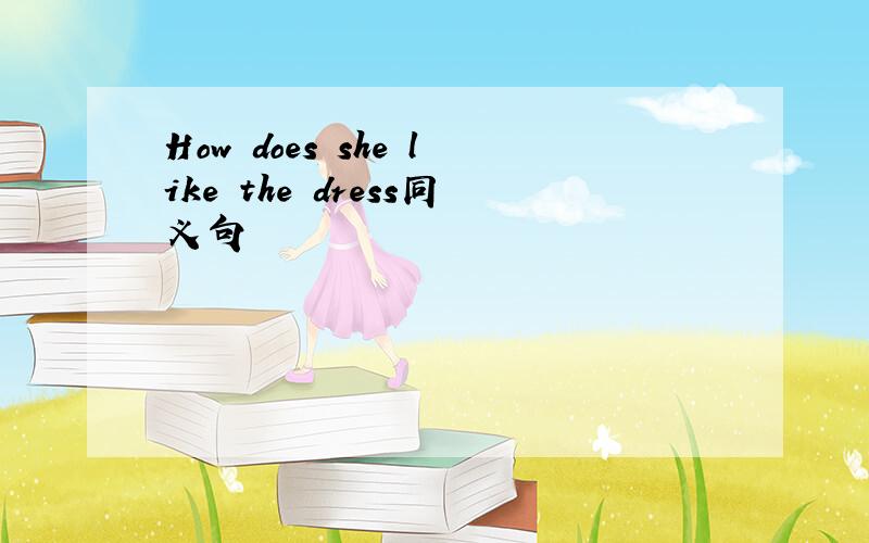 How does she like the dress同义句