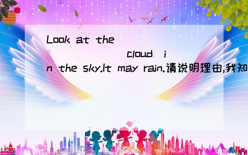 Look at the ________(cloud)in the sky.It may rain.请说明理由,我知道答案是clouds,但是晕不是不可数的吗?