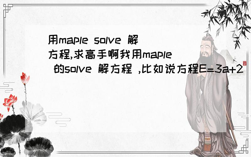 用maple solve 解方程,求高手啊我用maple 的solve 解方程 ,比如说方程E=3a+2(b/c)现在我要解方程E求（b/c）这个整体,怎么用maple输入指令啊,求大神啊,急!