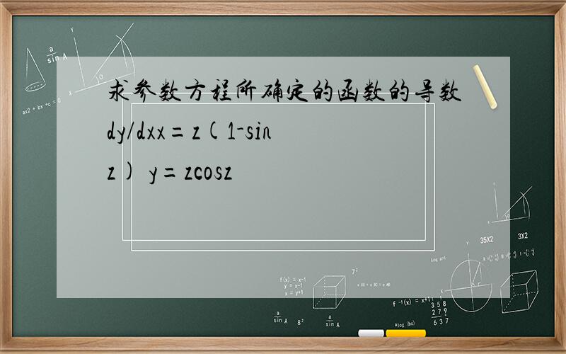 求参数方程所确定的函数的导数dy/dxx=z(1-sinz) y=zcosz