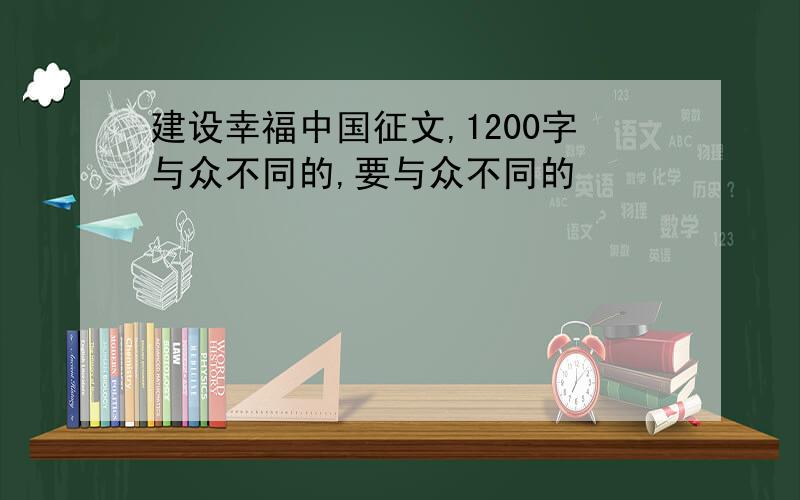 建设幸福中国征文,1200字与众不同的,要与众不同的