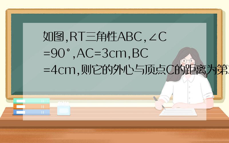 如图,RT三角性ABC,∠C=90°,AC=3cm,BC=4cm,则它的外心与顶点C的距离为第二题图