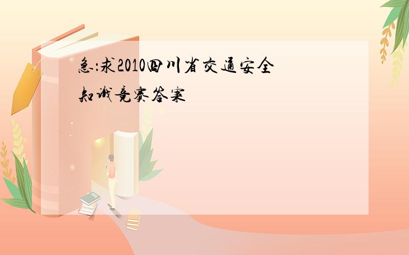 急：求2010四川省交通安全知识竞赛答案