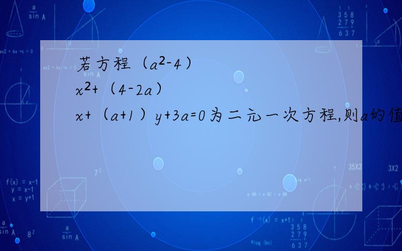 若方程（a²-4）x²+（4-2a）x+（a+1）y+3a=0为二元一次方程,则a的值为多少?）