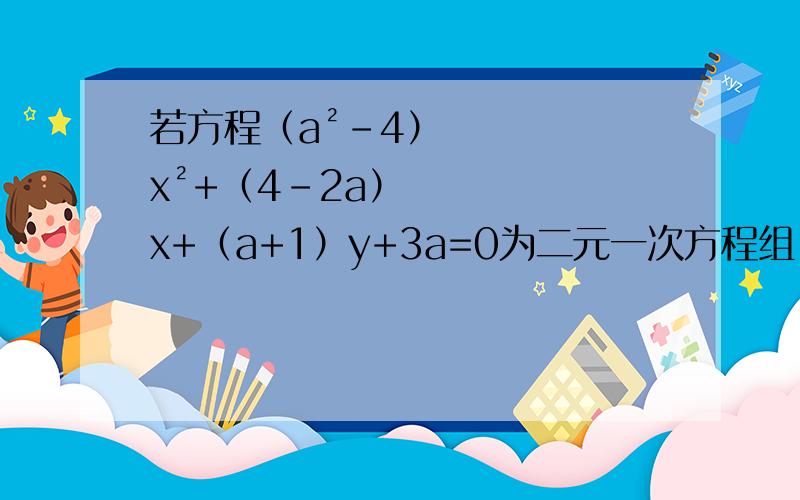 若方程（a²-4）x²+（4-2a）x+（a+1）y+3a=0为二元一次方程组,则a的值为多少