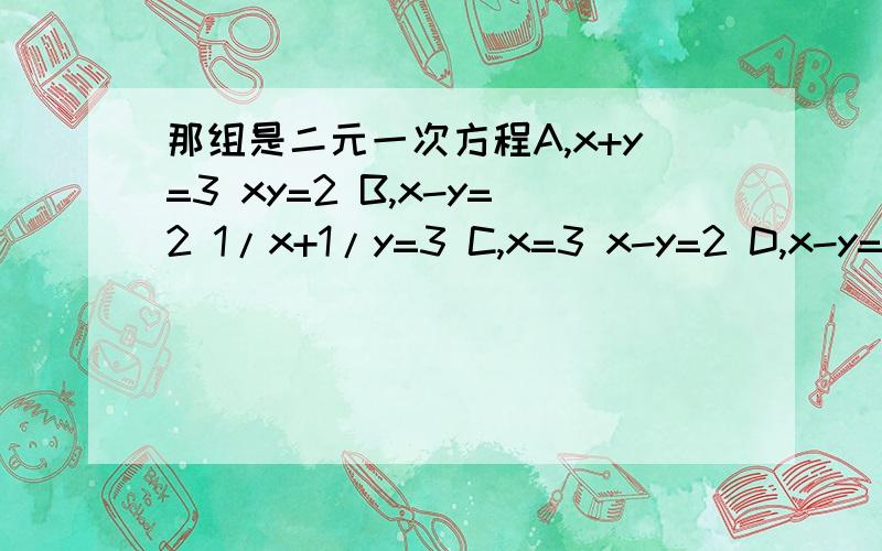 那组是二元一次方程A,x+y=3 xy=2 B,x-y=2 1/x+1/y=3 C,x=3 x-y=2 D,x-y=3 x+z=5