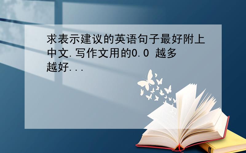 求表示建议的英语句子最好附上中文.写作文用的0.0 越多越好...