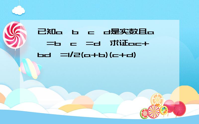 已知a,b,c,d是实数且a>=b,c>=d,求证ac+bd>=1/2(a+b)(c+d)