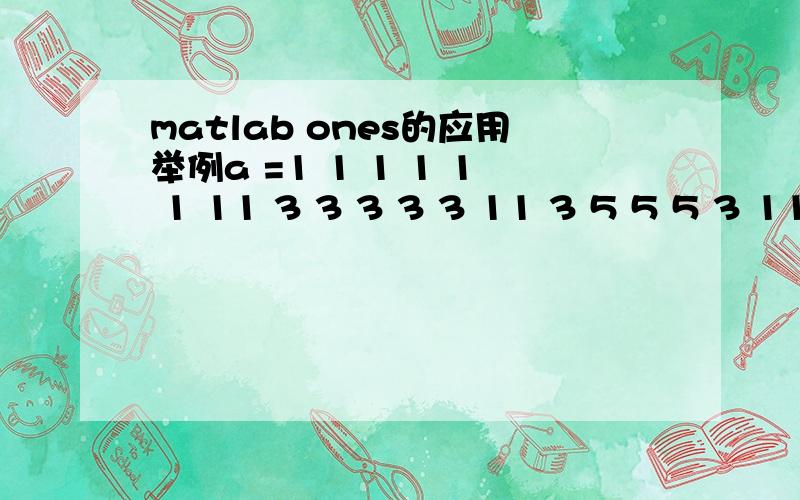 matlab ones的应用举例a =1 1 1 1 1 1 11 3 3 3 3 3 11 3 5 5 5 3 11 3 5 7 5 3 11 3 5 5 5 3 11 3 3 3 3 3 11 1 1 1 1 1 1