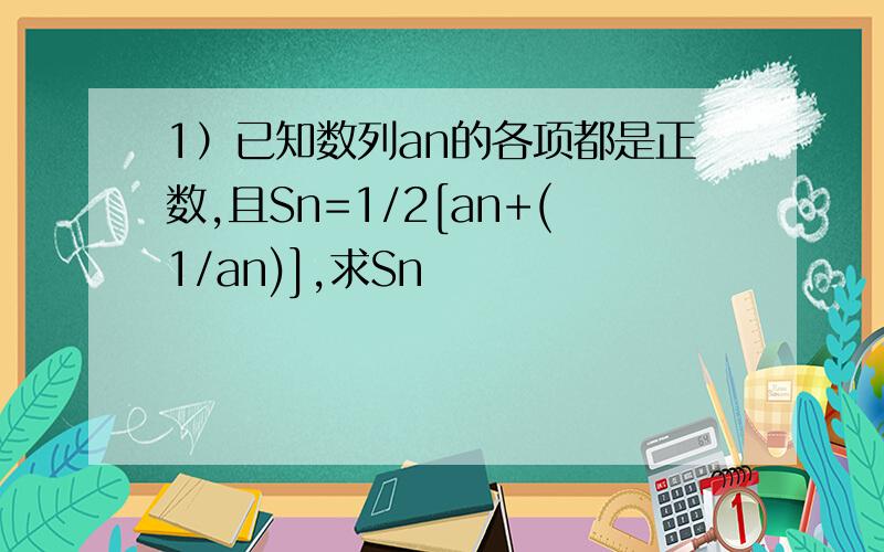 1）已知数列an的各项都是正数,且Sn=1/2[an+(1/an)],求Sn