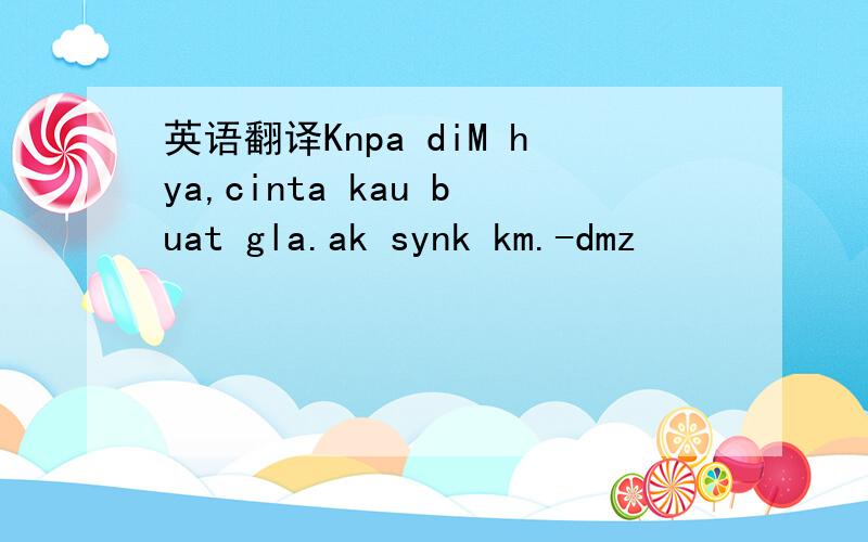 英语翻译Knpa diM hya,cinta kau buat gla.ak synk km.-dmz