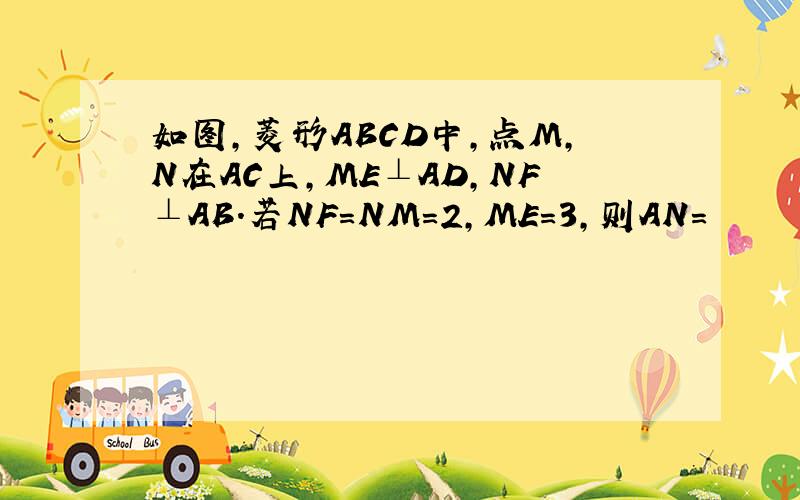 如图,菱形ABCD中,点M,N在AC上,ME⊥AD,NF⊥AB.若NF=NM=2,ME=3,则AN=