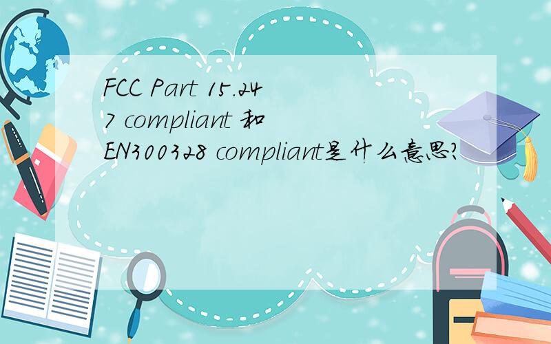FCC Part 15.247 compliant 和 EN300328 compliant是什么意思?