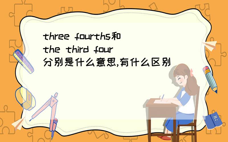 three fourths和the third four分别是什么意思,有什么区别