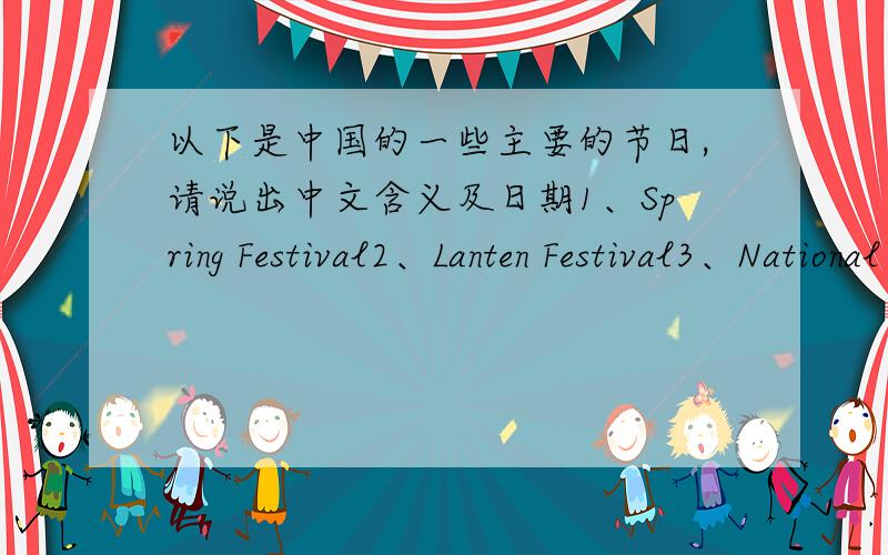 以下是中国的一些主要的节日,请说出中文含义及日期1、Spring Festival2、Lanten Festival3、National Day4、Tree Planting Day5、International Labour Day6、Chinese Youth Day