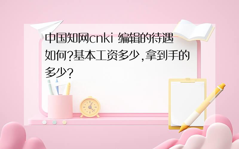 中国知网cnki 编辑的待遇如何?基本工资多少,拿到手的多少?